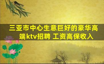 三亚市中心生意巨好的豪华高端ktv招聘 工资高保收入